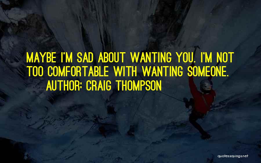 Craig Thompson Quotes: Maybe I'm Sad About Wanting You. I'm Not Too Comfortable With Wanting Someone.