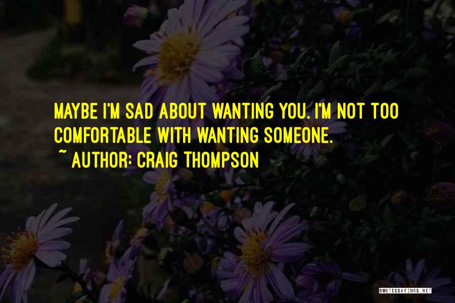 Craig Thompson Quotes: Maybe I'm Sad About Wanting You. I'm Not Too Comfortable With Wanting Someone.