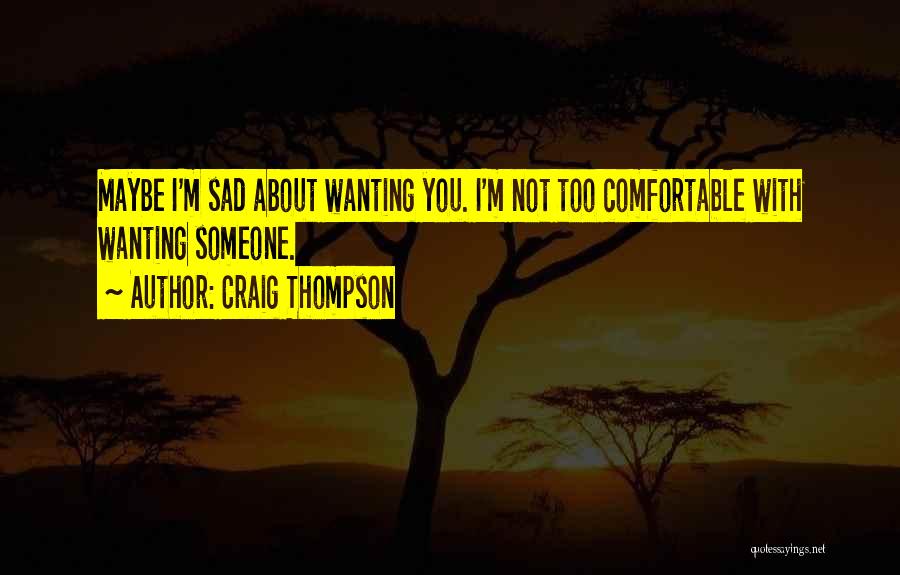 Craig Thompson Quotes: Maybe I'm Sad About Wanting You. I'm Not Too Comfortable With Wanting Someone.