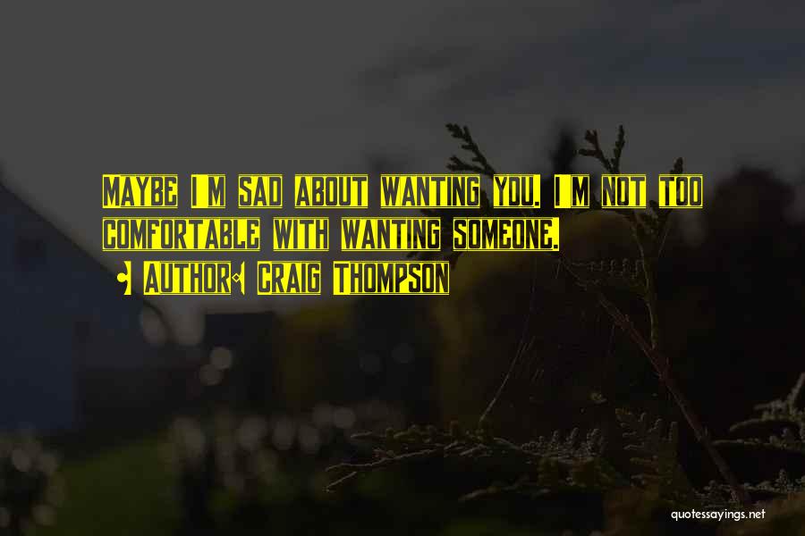 Craig Thompson Quotes: Maybe I'm Sad About Wanting You. I'm Not Too Comfortable With Wanting Someone.