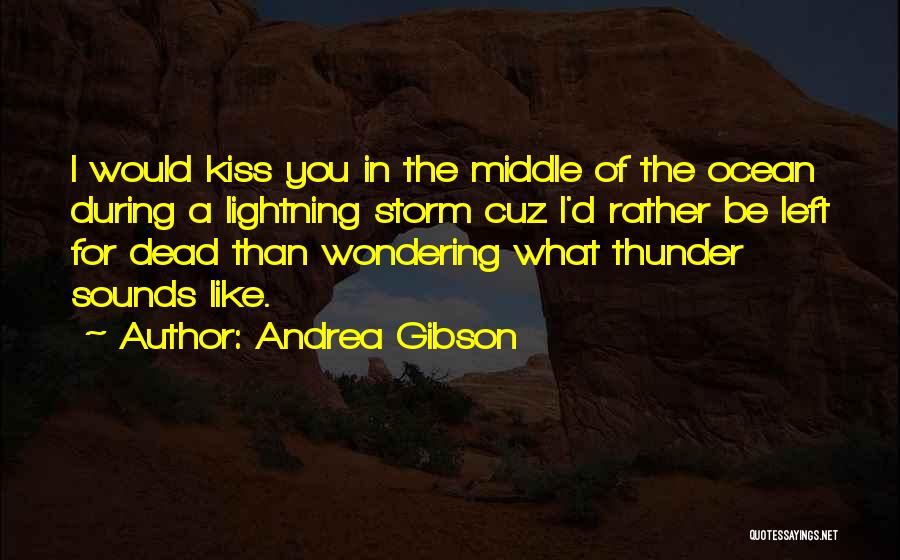 Andrea Gibson Quotes: I Would Kiss You In The Middle Of The Ocean During A Lightning Storm Cuz I'd Rather Be Left For