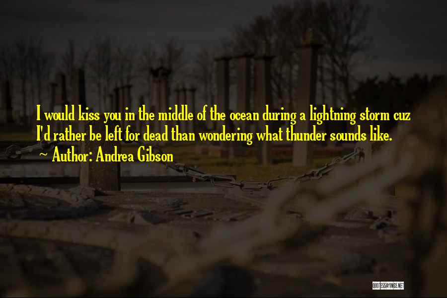 Andrea Gibson Quotes: I Would Kiss You In The Middle Of The Ocean During A Lightning Storm Cuz I'd Rather Be Left For