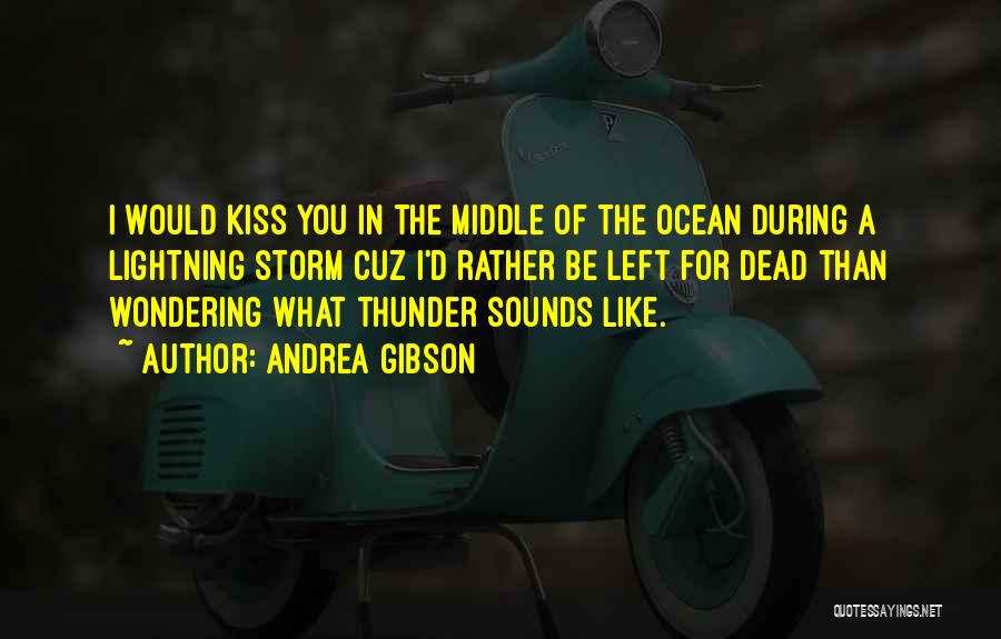 Andrea Gibson Quotes: I Would Kiss You In The Middle Of The Ocean During A Lightning Storm Cuz I'd Rather Be Left For