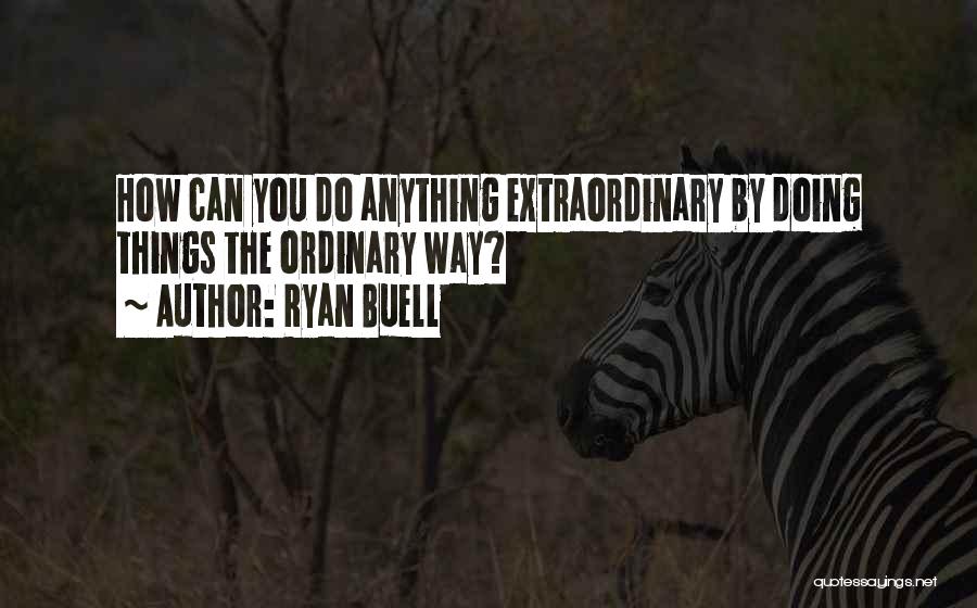Ryan Buell Quotes: How Can You Do Anything Extraordinary By Doing Things The Ordinary Way?