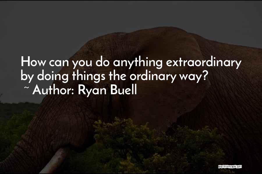 Ryan Buell Quotes: How Can You Do Anything Extraordinary By Doing Things The Ordinary Way?