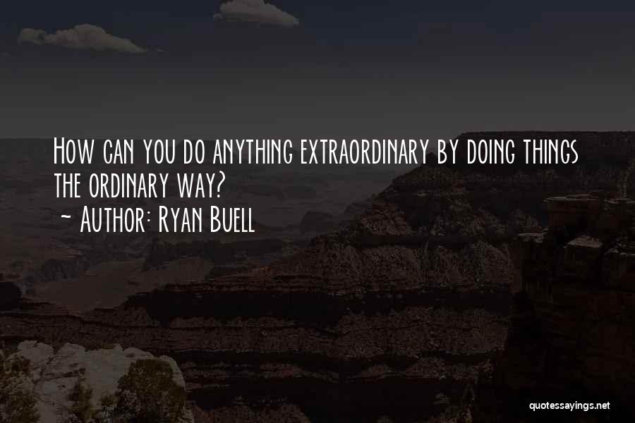 Ryan Buell Quotes: How Can You Do Anything Extraordinary By Doing Things The Ordinary Way?