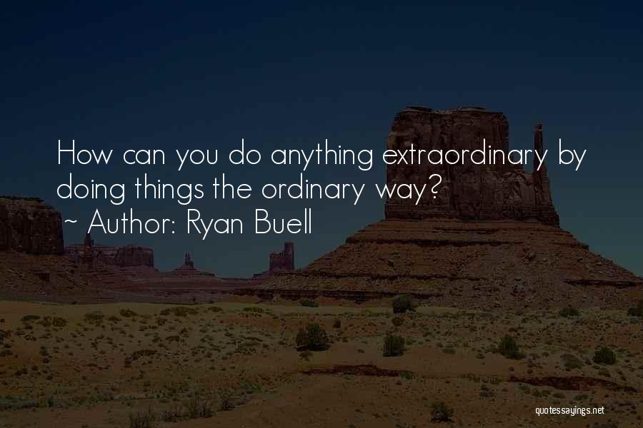 Ryan Buell Quotes: How Can You Do Anything Extraordinary By Doing Things The Ordinary Way?