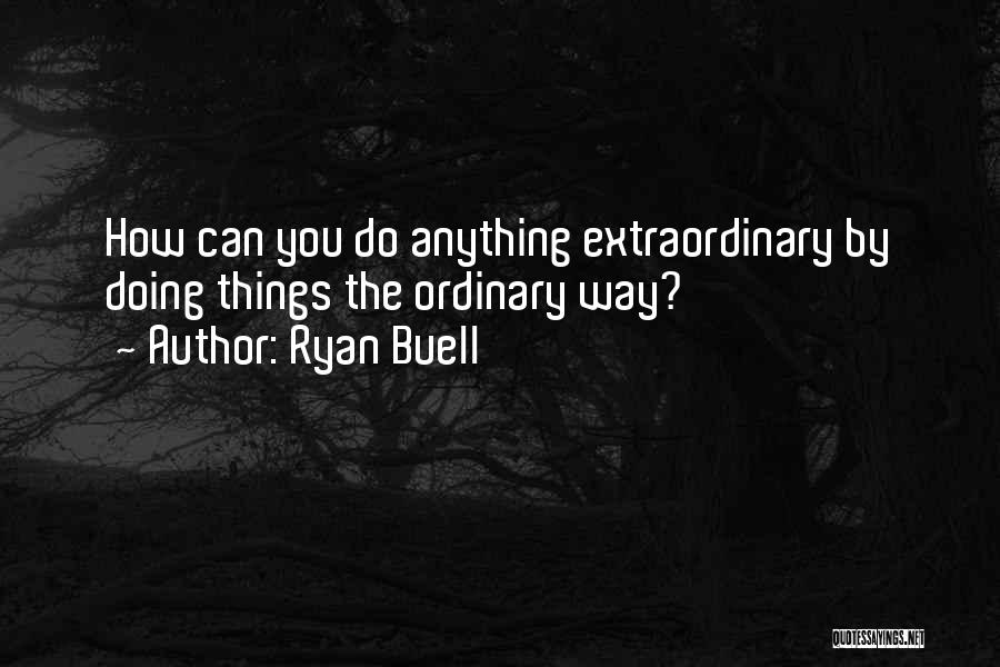 Ryan Buell Quotes: How Can You Do Anything Extraordinary By Doing Things The Ordinary Way?