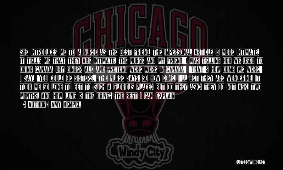 Amy Hempel Quotes: She Introduces Me To A Nurse As The Best Friend. The Impersonal Article Is More Intimate. It Tells Me That