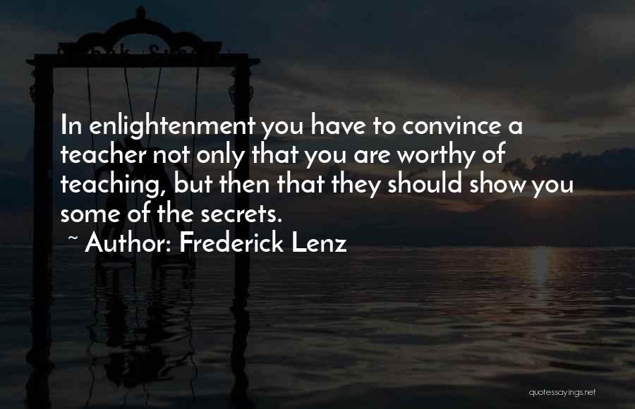 Frederick Lenz Quotes: In Enlightenment You Have To Convince A Teacher Not Only That You Are Worthy Of Teaching, But Then That They