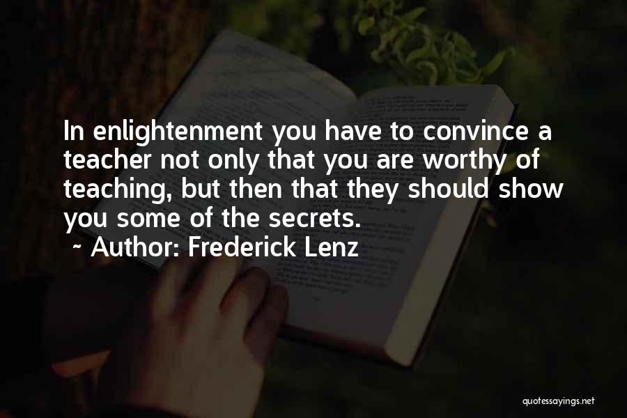 Frederick Lenz Quotes: In Enlightenment You Have To Convince A Teacher Not Only That You Are Worthy Of Teaching, But Then That They
