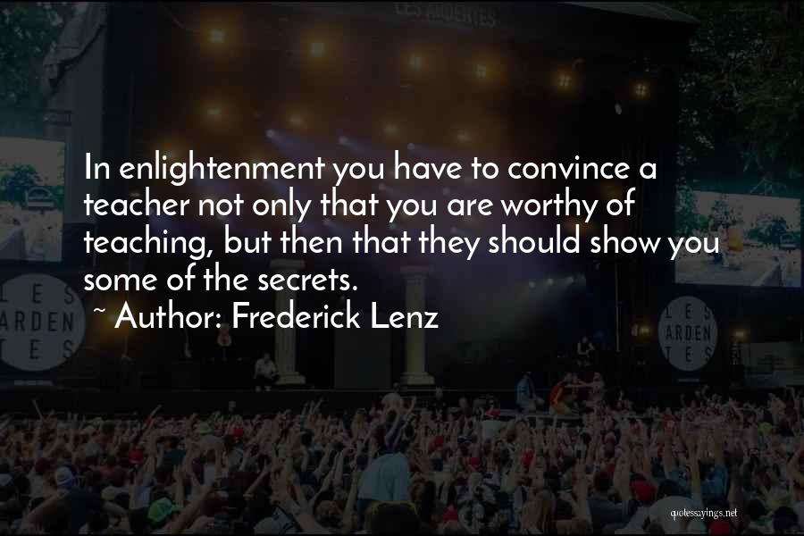 Frederick Lenz Quotes: In Enlightenment You Have To Convince A Teacher Not Only That You Are Worthy Of Teaching, But Then That They