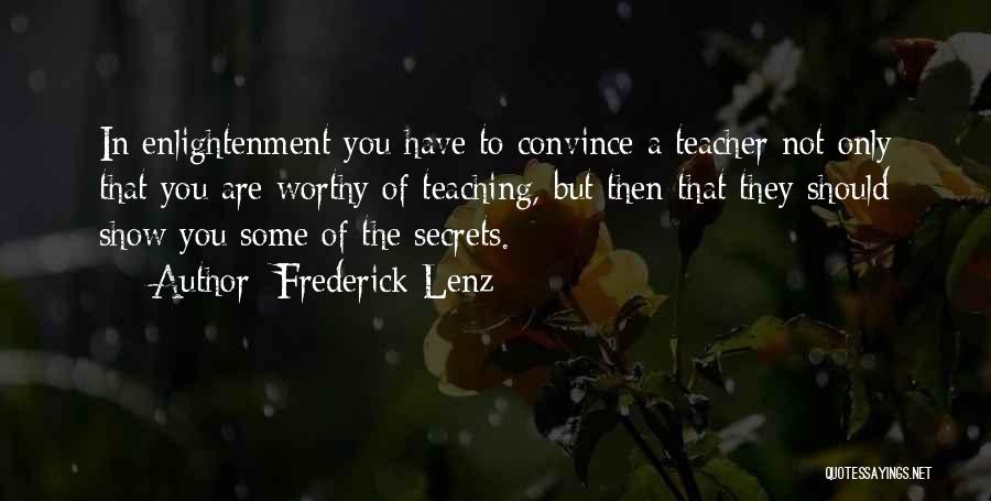 Frederick Lenz Quotes: In Enlightenment You Have To Convince A Teacher Not Only That You Are Worthy Of Teaching, But Then That They