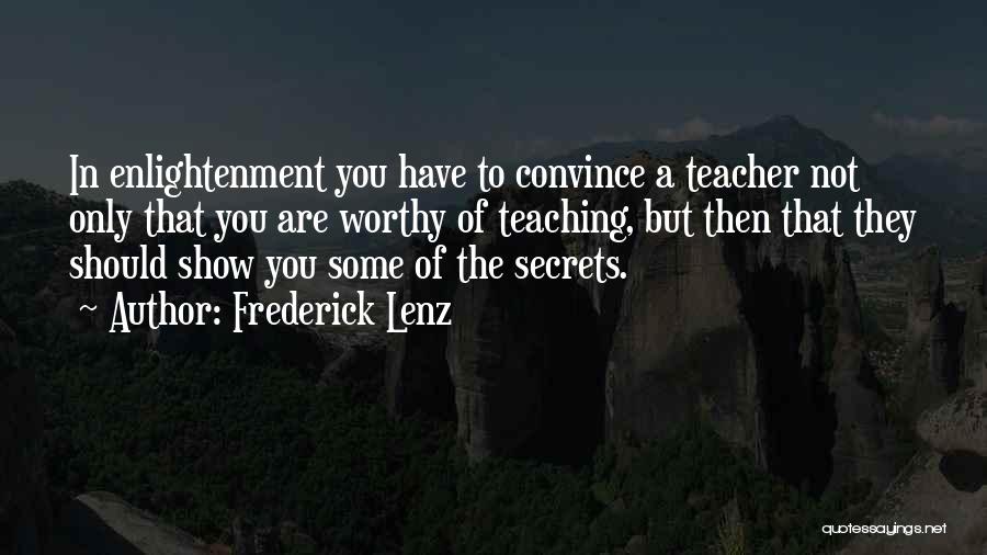 Frederick Lenz Quotes: In Enlightenment You Have To Convince A Teacher Not Only That You Are Worthy Of Teaching, But Then That They