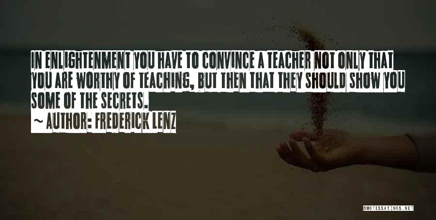 Frederick Lenz Quotes: In Enlightenment You Have To Convince A Teacher Not Only That You Are Worthy Of Teaching, But Then That They