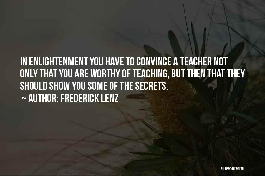 Frederick Lenz Quotes: In Enlightenment You Have To Convince A Teacher Not Only That You Are Worthy Of Teaching, But Then That They
