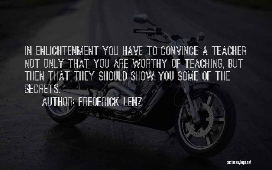 Frederick Lenz Quotes: In Enlightenment You Have To Convince A Teacher Not Only That You Are Worthy Of Teaching, But Then That They