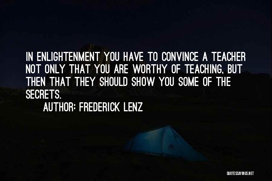 Frederick Lenz Quotes: In Enlightenment You Have To Convince A Teacher Not Only That You Are Worthy Of Teaching, But Then That They