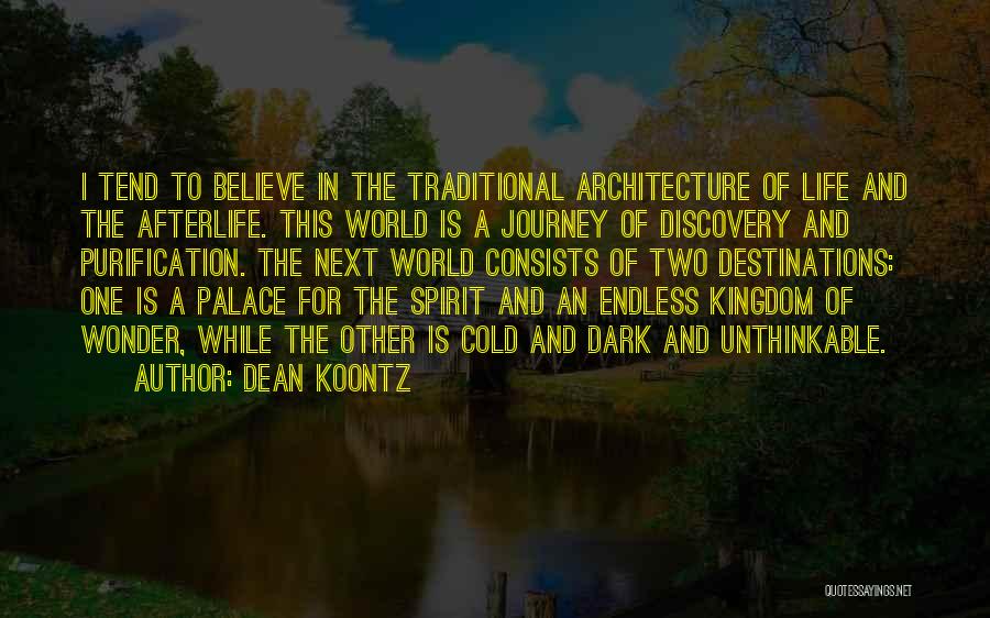 Dean Koontz Quotes: I Tend To Believe In The Traditional Architecture Of Life And The Afterlife. This World Is A Journey Of Discovery