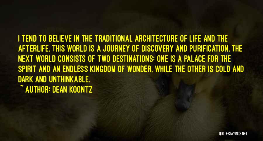 Dean Koontz Quotes: I Tend To Believe In The Traditional Architecture Of Life And The Afterlife. This World Is A Journey Of Discovery