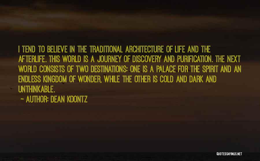 Dean Koontz Quotes: I Tend To Believe In The Traditional Architecture Of Life And The Afterlife. This World Is A Journey Of Discovery