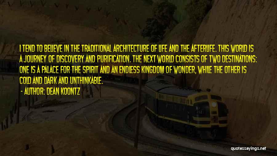 Dean Koontz Quotes: I Tend To Believe In The Traditional Architecture Of Life And The Afterlife. This World Is A Journey Of Discovery