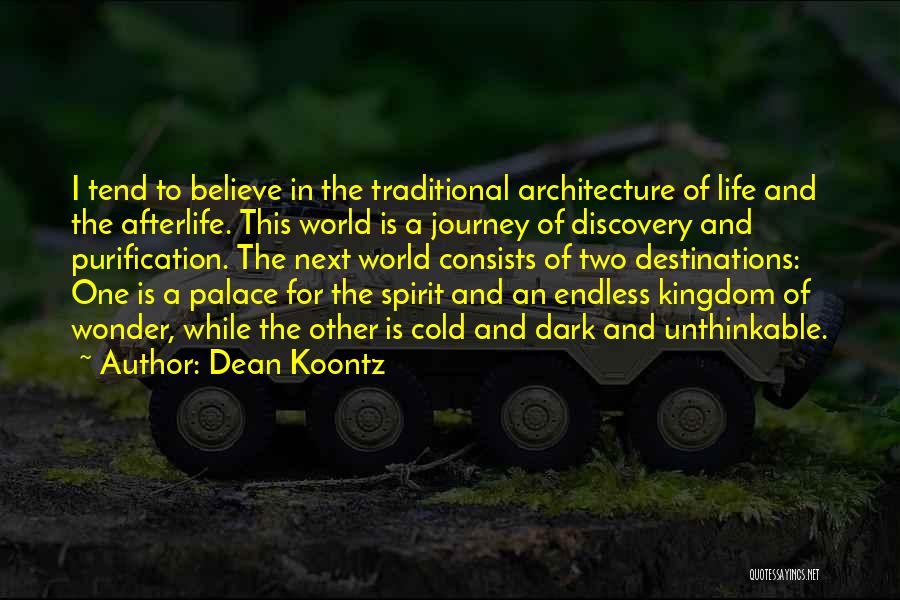 Dean Koontz Quotes: I Tend To Believe In The Traditional Architecture Of Life And The Afterlife. This World Is A Journey Of Discovery