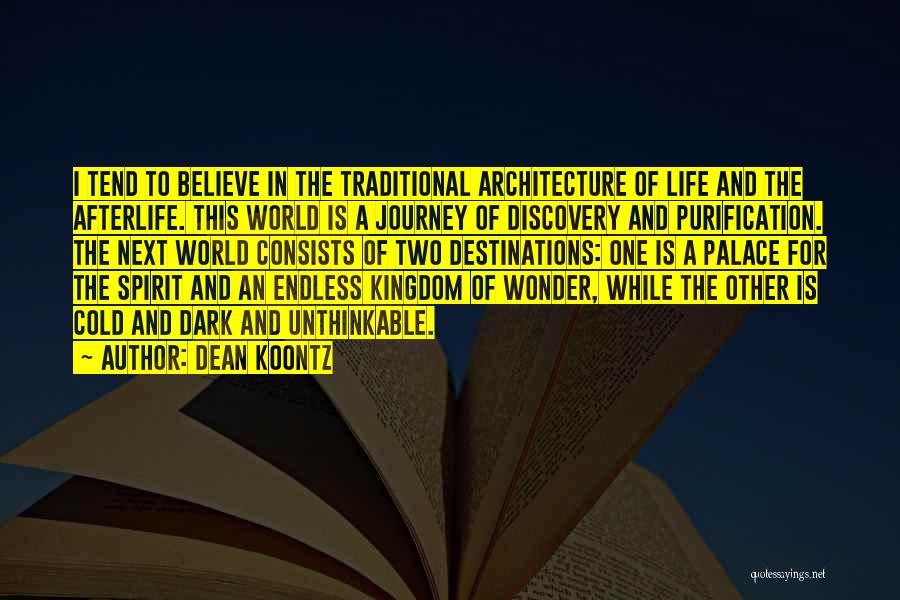 Dean Koontz Quotes: I Tend To Believe In The Traditional Architecture Of Life And The Afterlife. This World Is A Journey Of Discovery