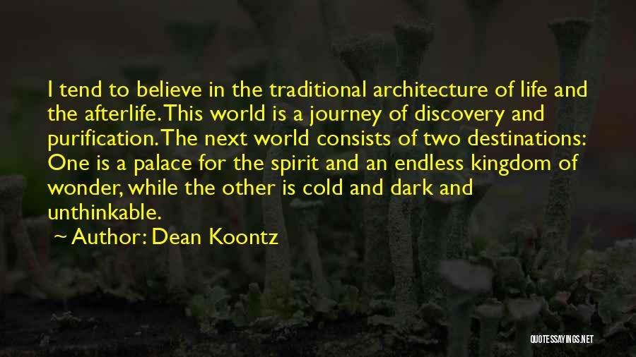 Dean Koontz Quotes: I Tend To Believe In The Traditional Architecture Of Life And The Afterlife. This World Is A Journey Of Discovery