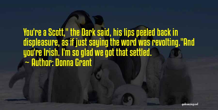 Donna Grant Quotes: You're A Scott, The Dark Said, His Lips Peeled Back In Displeasure, As If Just Saying The Word Was Revolting.and