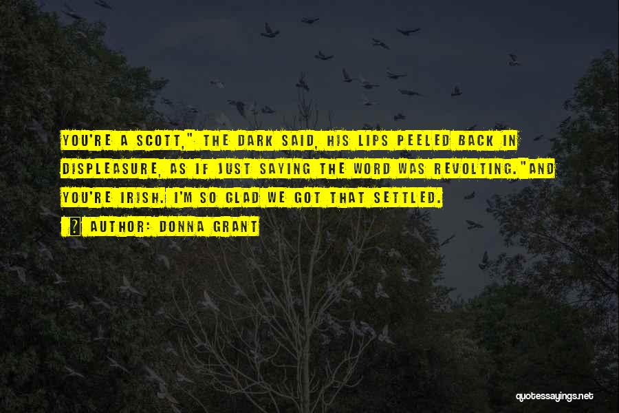 Donna Grant Quotes: You're A Scott, The Dark Said, His Lips Peeled Back In Displeasure, As If Just Saying The Word Was Revolting.and