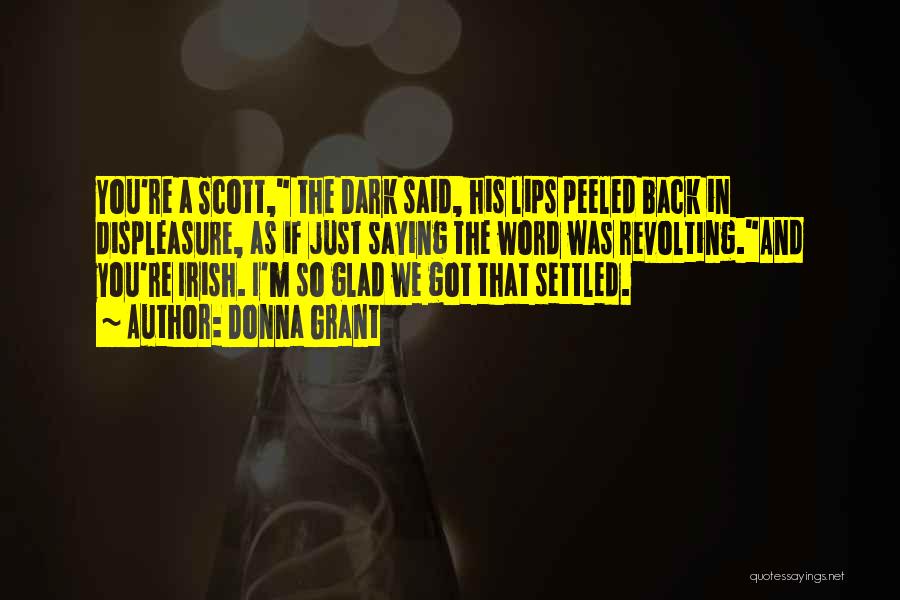 Donna Grant Quotes: You're A Scott, The Dark Said, His Lips Peeled Back In Displeasure, As If Just Saying The Word Was Revolting.and