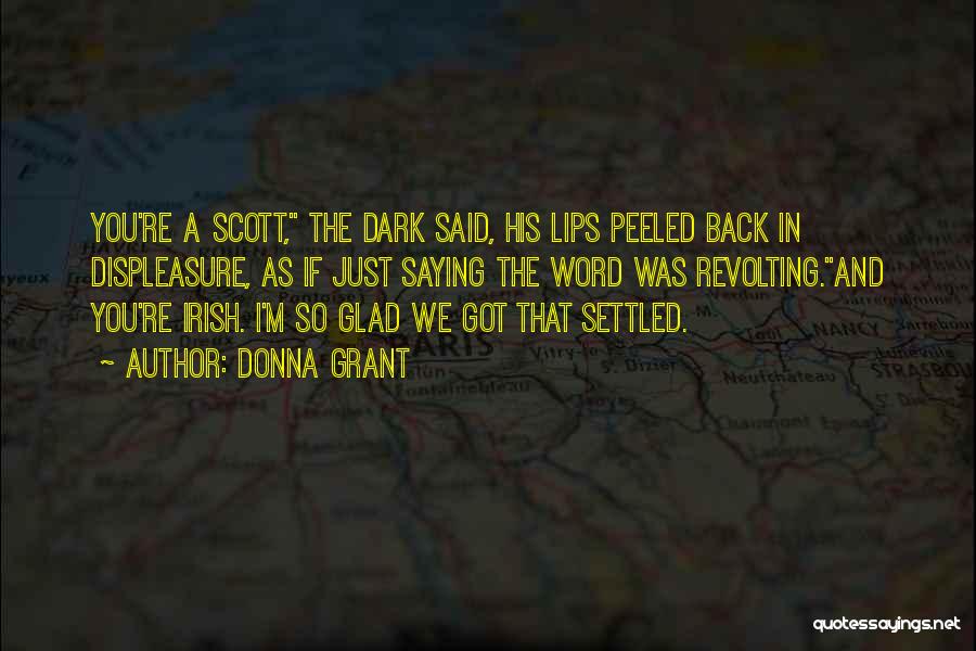 Donna Grant Quotes: You're A Scott, The Dark Said, His Lips Peeled Back In Displeasure, As If Just Saying The Word Was Revolting.and