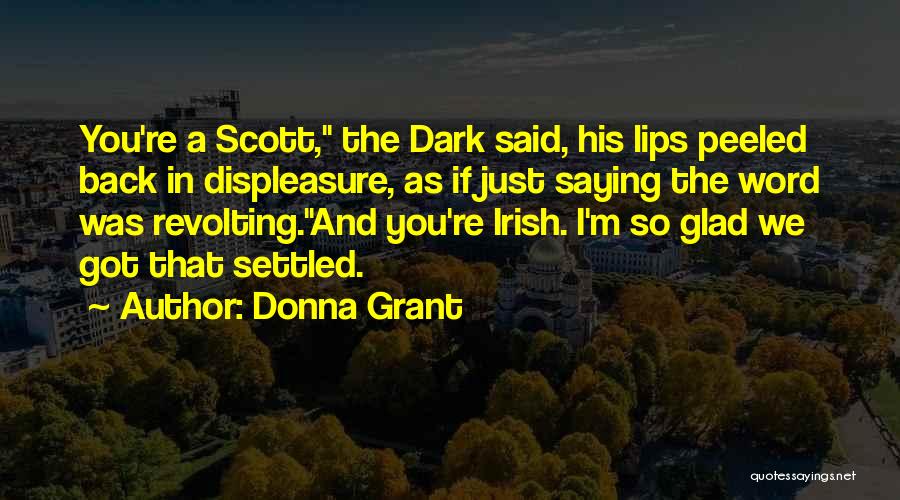 Donna Grant Quotes: You're A Scott, The Dark Said, His Lips Peeled Back In Displeasure, As If Just Saying The Word Was Revolting.and