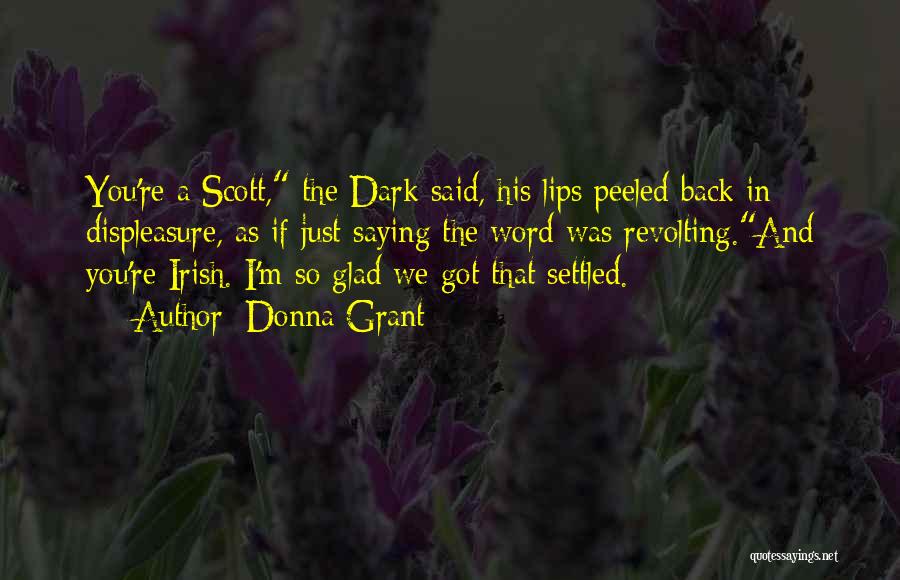 Donna Grant Quotes: You're A Scott, The Dark Said, His Lips Peeled Back In Displeasure, As If Just Saying The Word Was Revolting.and