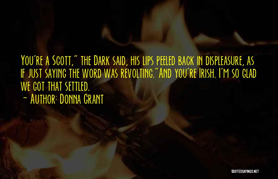 Donna Grant Quotes: You're A Scott, The Dark Said, His Lips Peeled Back In Displeasure, As If Just Saying The Word Was Revolting.and