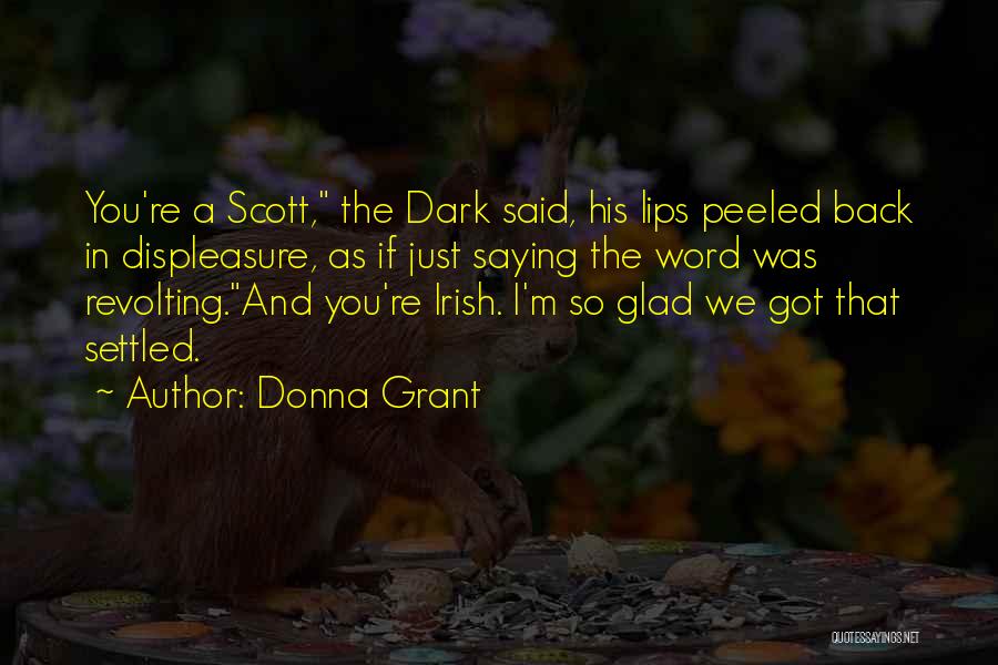 Donna Grant Quotes: You're A Scott, The Dark Said, His Lips Peeled Back In Displeasure, As If Just Saying The Word Was Revolting.and