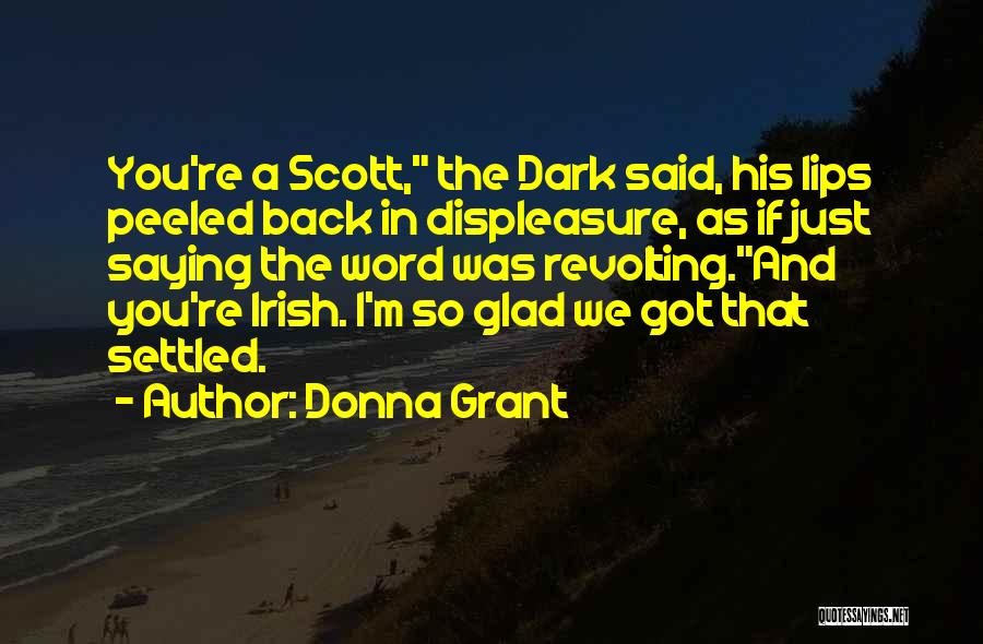 Donna Grant Quotes: You're A Scott, The Dark Said, His Lips Peeled Back In Displeasure, As If Just Saying The Word Was Revolting.and