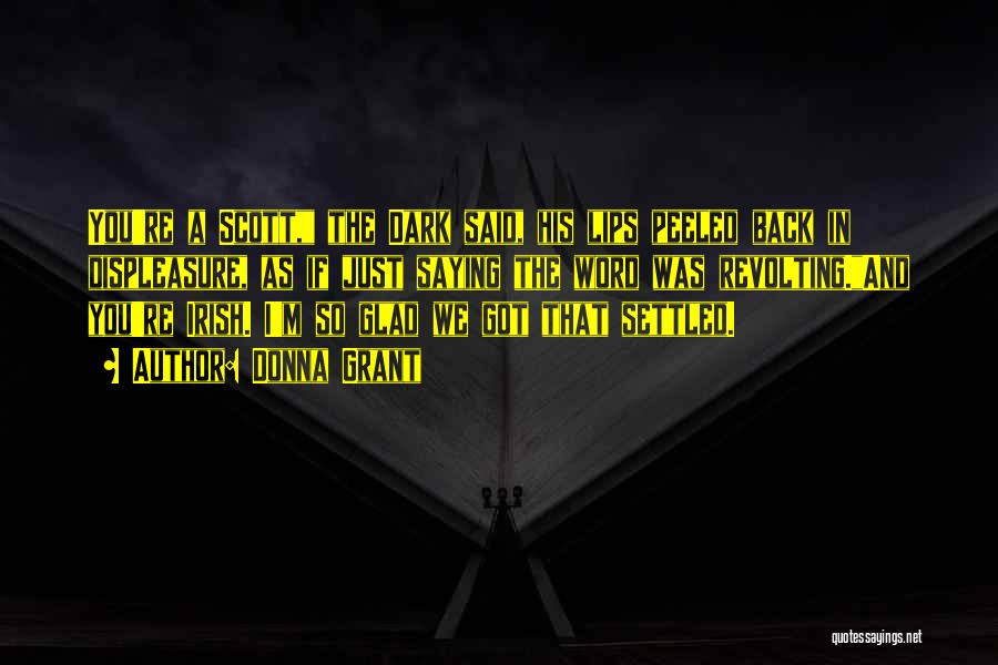 Donna Grant Quotes: You're A Scott, The Dark Said, His Lips Peeled Back In Displeasure, As If Just Saying The Word Was Revolting.and