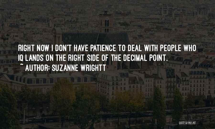 Suzanne Wrightt Quotes: Right Now I Don't Have Patience To Deal With People Who Iq Lands On The Right Side Of The Decimal