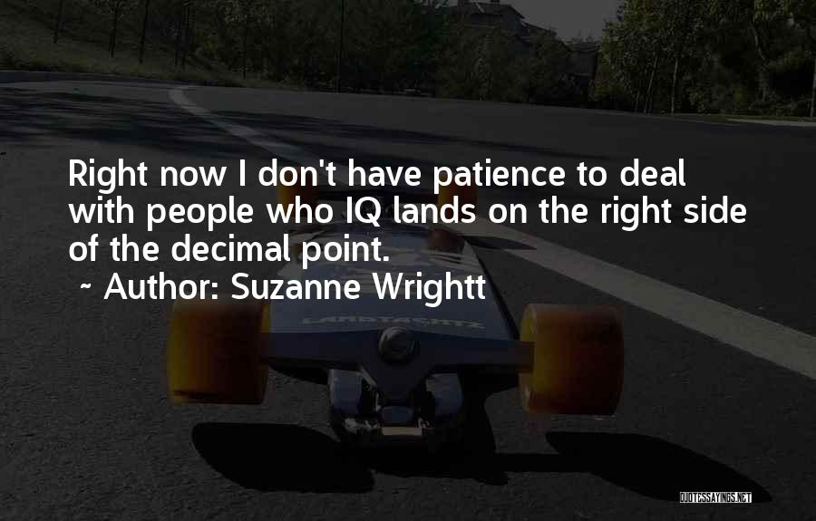 Suzanne Wrightt Quotes: Right Now I Don't Have Patience To Deal With People Who Iq Lands On The Right Side Of The Decimal