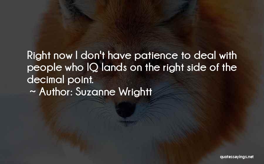 Suzanne Wrightt Quotes: Right Now I Don't Have Patience To Deal With People Who Iq Lands On The Right Side Of The Decimal