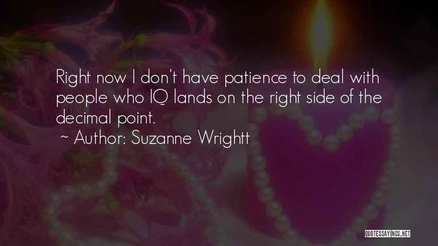 Suzanne Wrightt Quotes: Right Now I Don't Have Patience To Deal With People Who Iq Lands On The Right Side Of The Decimal