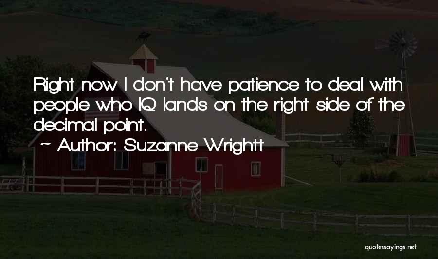 Suzanne Wrightt Quotes: Right Now I Don't Have Patience To Deal With People Who Iq Lands On The Right Side Of The Decimal