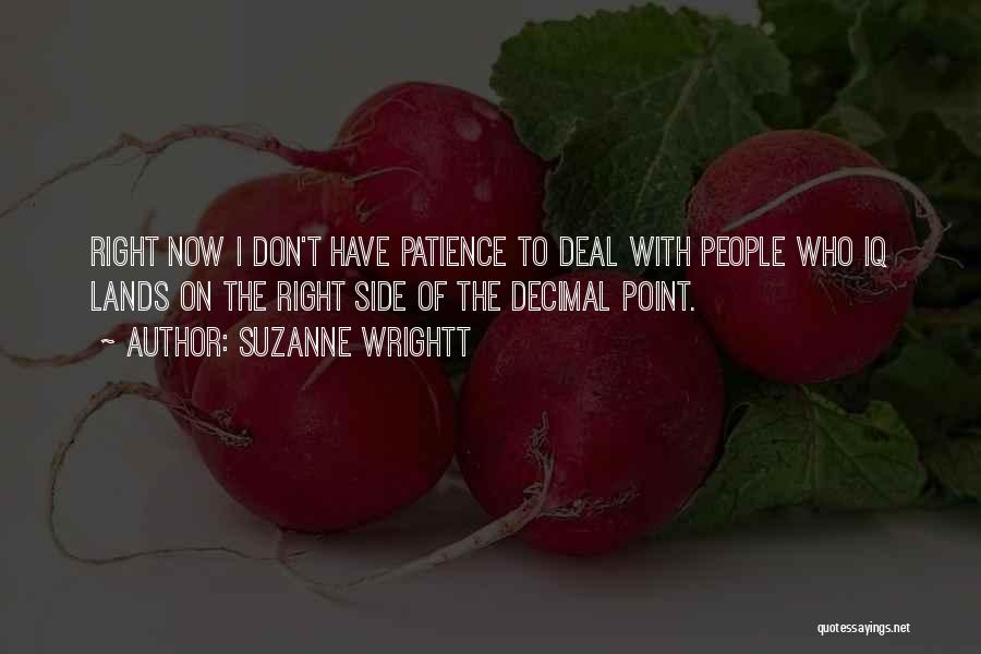 Suzanne Wrightt Quotes: Right Now I Don't Have Patience To Deal With People Who Iq Lands On The Right Side Of The Decimal