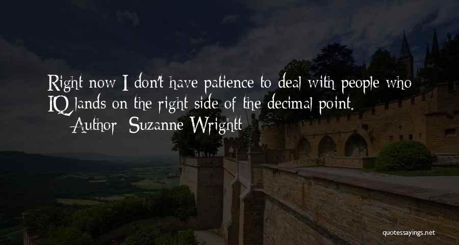 Suzanne Wrightt Quotes: Right Now I Don't Have Patience To Deal With People Who Iq Lands On The Right Side Of The Decimal