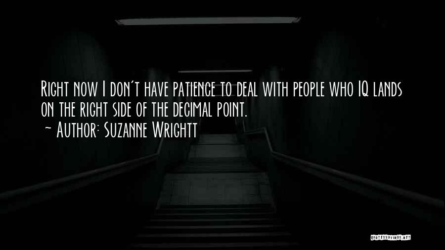 Suzanne Wrightt Quotes: Right Now I Don't Have Patience To Deal With People Who Iq Lands On The Right Side Of The Decimal
