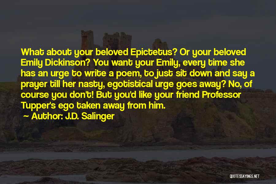 J.D. Salinger Quotes: What About Your Beloved Epictetus? Or Your Beloved Emily Dickinson? You Want Your Emily, Every Time She Has An Urge