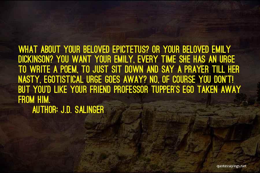 J.D. Salinger Quotes: What About Your Beloved Epictetus? Or Your Beloved Emily Dickinson? You Want Your Emily, Every Time She Has An Urge