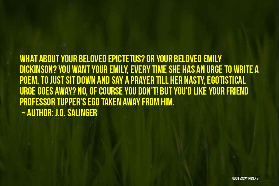 J.D. Salinger Quotes: What About Your Beloved Epictetus? Or Your Beloved Emily Dickinson? You Want Your Emily, Every Time She Has An Urge